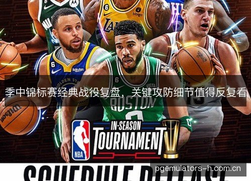 季中锦标赛经典战役复盘，关键攻防细节值得反复看